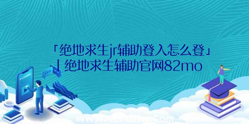 「绝地求生jr辅助登入怎么登」|绝地求生辅助官网82mo